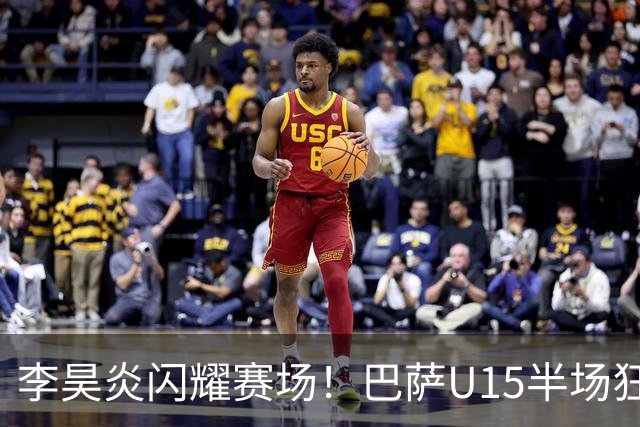 李昊炎闪耀赛场！巴萨U15半场狂进3球完成帽子戏法