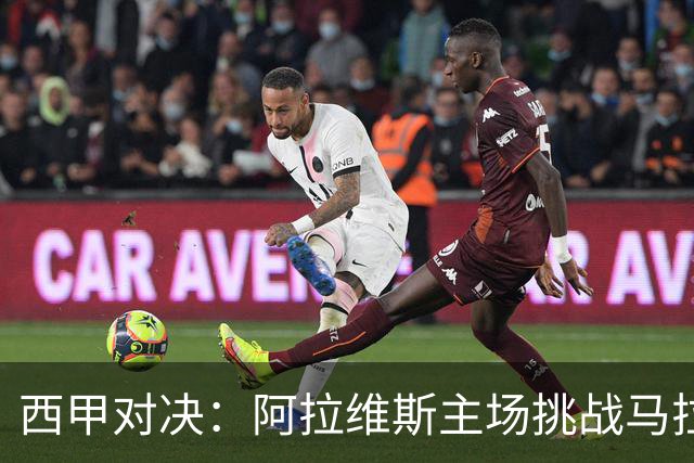 西甲对决：阿拉维斯主场挑战马拉加，谁能突破瓶颈？